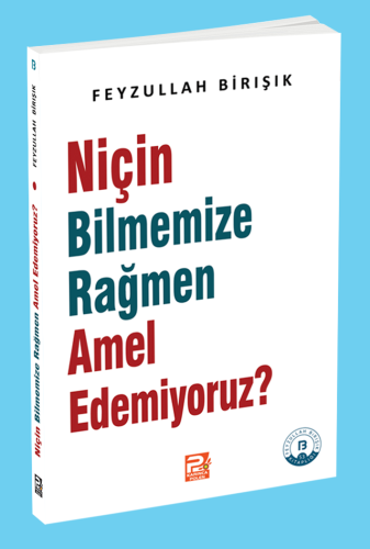 Niçin Bilmemize Rağmen Amel Edemiyoruz?